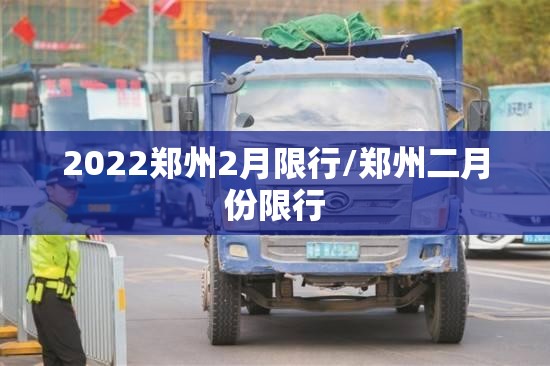 2022郑州2月限行/郑州二月份限行 2022郑州2月限行/郑州二月份限行