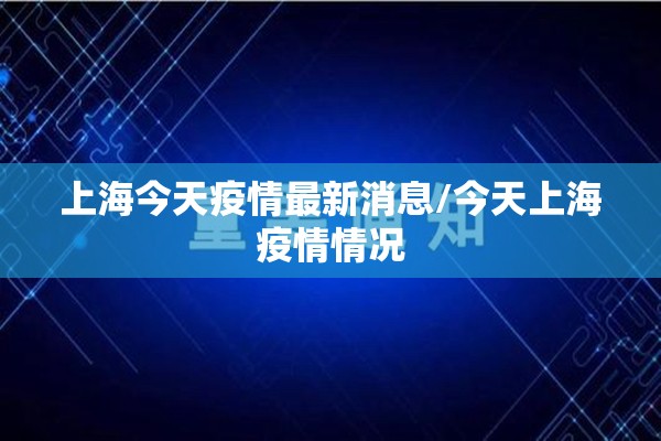 上海今天疫情最新消息/今天上海疫情情况 上海今天疫情最新消息/今天上海疫情情况