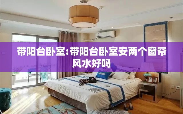 带阳台卧室:带阳台卧室安两个窗帘风水好吗 带阳台卧室:带阳台卧室安两个窗帘风水好吗