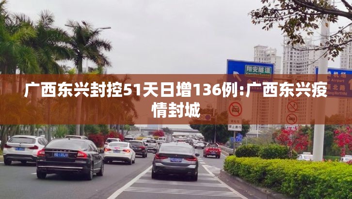 广西东兴封控51天日增136例:广西东兴疫情封城