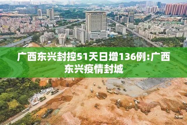 广西东兴封控51天日增136例:广西东兴疫情封城