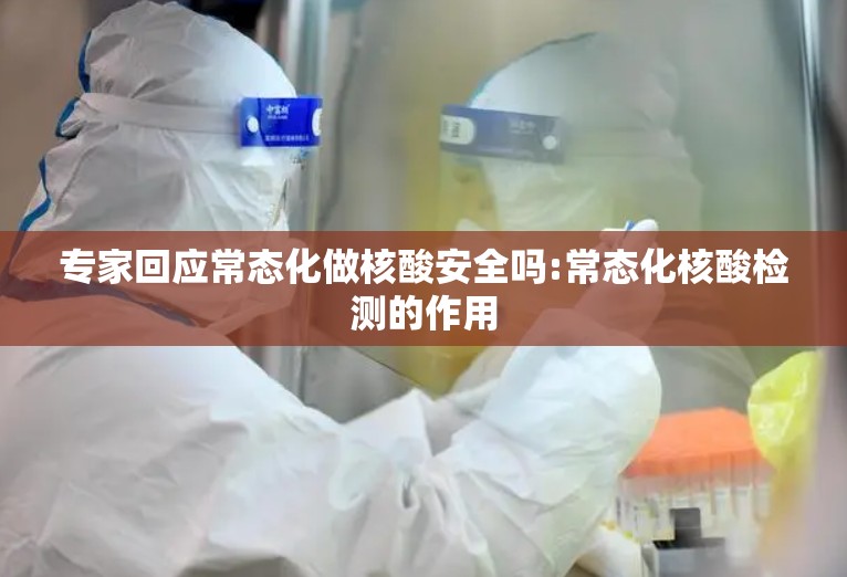专家回应常态化做核酸安全吗:常态化核酸检测的作用