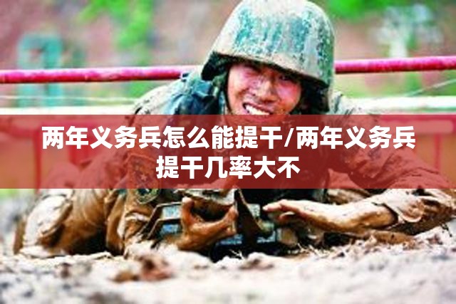 两年义务兵怎么能提干/两年义务兵提干几率大不