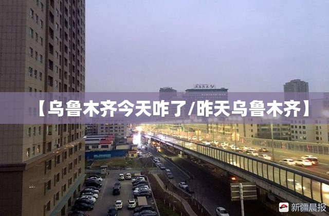 【乌鲁木齐今天咋了/昨天乌鲁木齐】