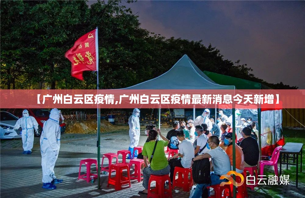 【广州白云区疫情,广州白云区疫情最新消息今天新增】
