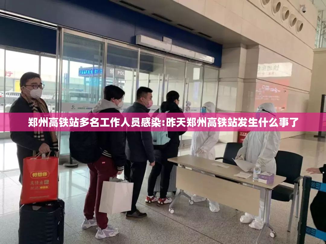 郑州高铁站多名工作人员感染:昨天郑州高铁站发生什么事了