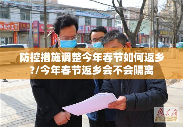 防控措施调整今年春节如何返乡?/今年春节返乡会不会隔离
