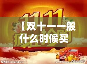 【双十一一般什么时候买东西最便宜,双十一什么时间买东西便宜】