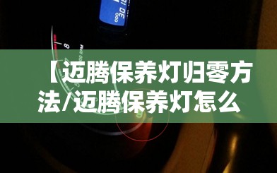 【迈腾保养灯归零方法/迈腾保养灯怎么复位】