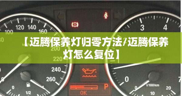 【迈腾保养灯归零方法/迈腾保养灯怎么复位】