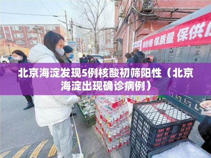 北京海淀发现5例核酸初筛阳性（北京海淀出现确诊病例）