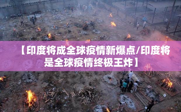 【印度将成全球疫情新爆点/印度将是全球疫情终极王炸】