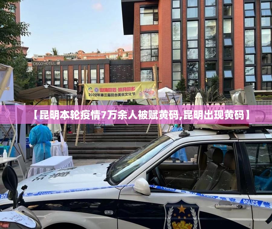 【昆明本轮疫情7万余人被赋黄码,昆明出现黄码】