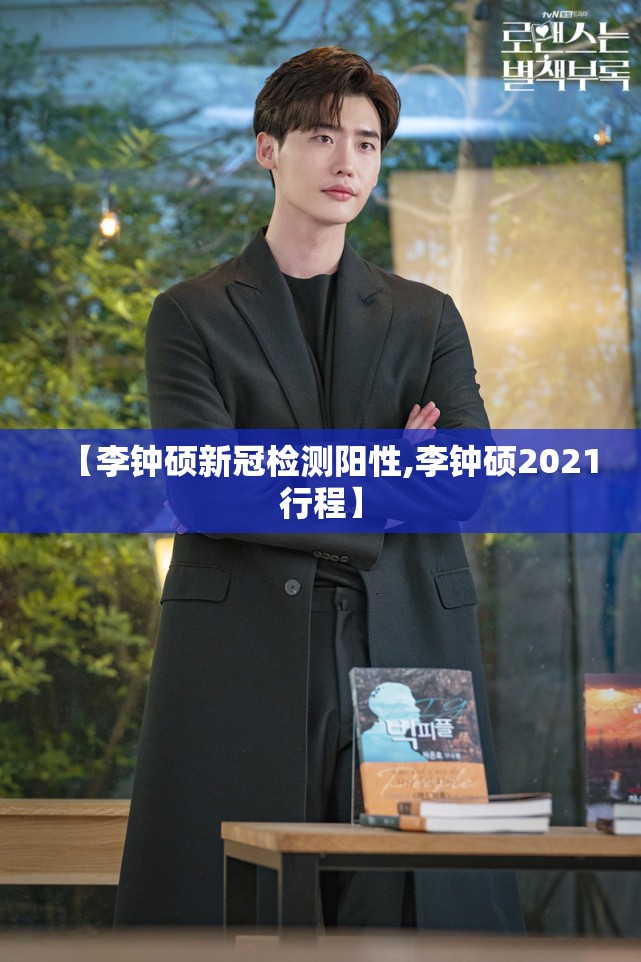 【李钟硕新冠检测阳性,李钟硕2021行程】