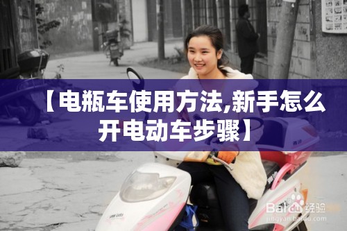 【电瓶车使用方法,新手怎么开电动车步骤】