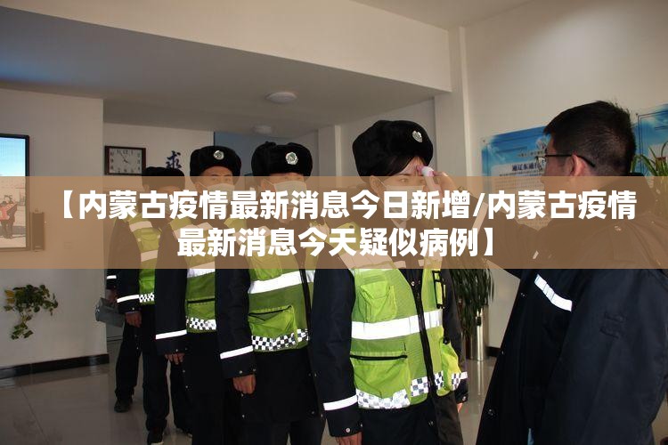 【内蒙古疫情最新消息今日新增/内蒙古疫情最新消息今天疑似病例】