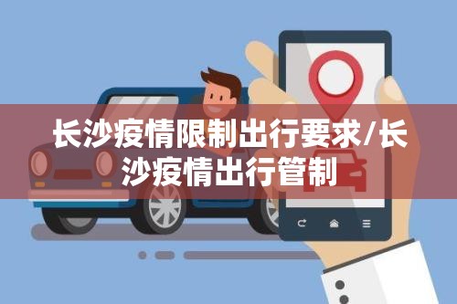 长沙疫情限制出行要求/长沙疫情出行管制