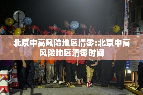 北京中高风险地区清零:北京中高风险地区清零时间