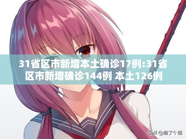 31省区市新增本土确诊17例:31省区市新增确诊144例 本土126例