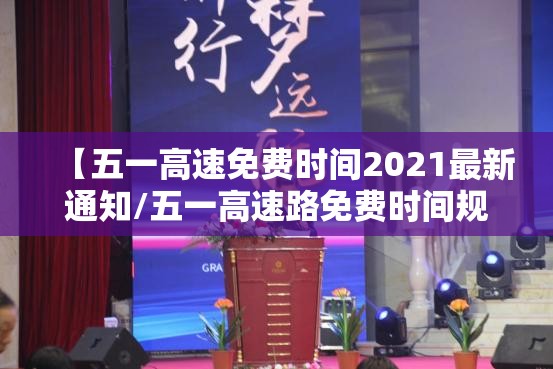 【五一高速免费时间2021最新通知/五一高速路免费时间规定2021最新】