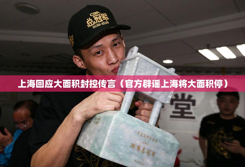 上海回应大面积封控传言（官方辟谣上海将大面积停）