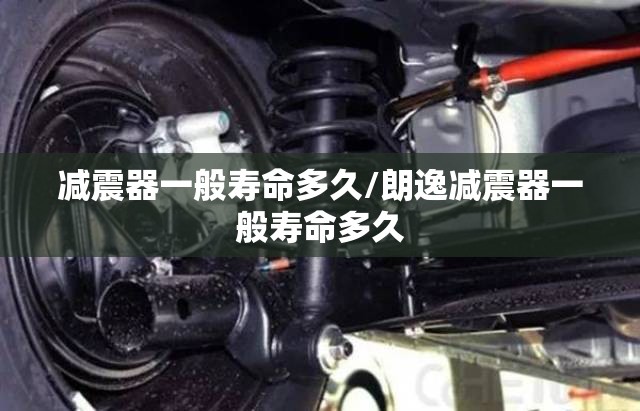 减震器一般寿命多久/朗逸减震器一般寿命多久