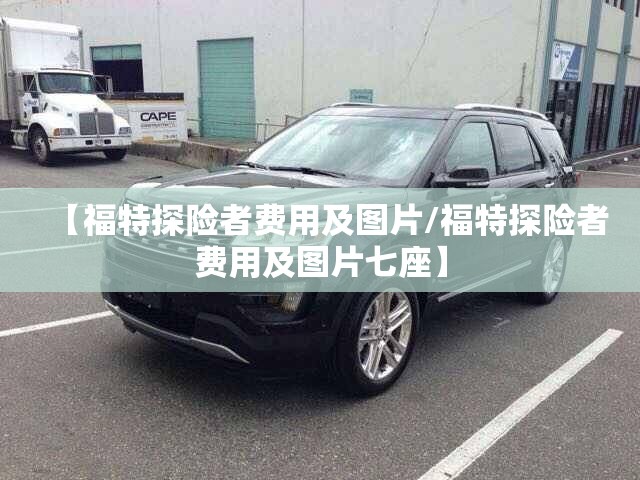 【福特探险者费用及图片/福特探险者费用及图片七座】