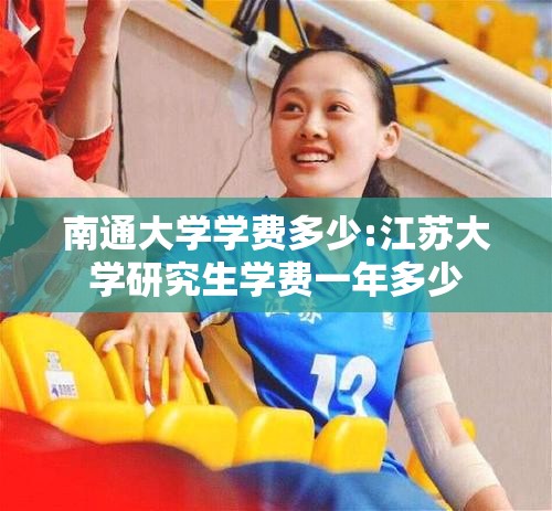 南通大学学费多少:江苏大学研究生学费一年多少