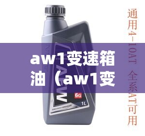 aw1变速箱油（aw1变速箱油和afw6有啥区别）