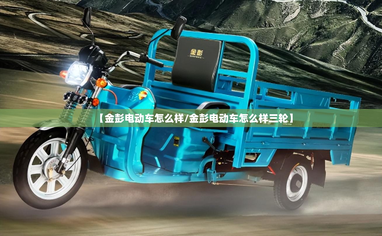 【金彭电动车怎么样/金彭电动车怎么样三轮】