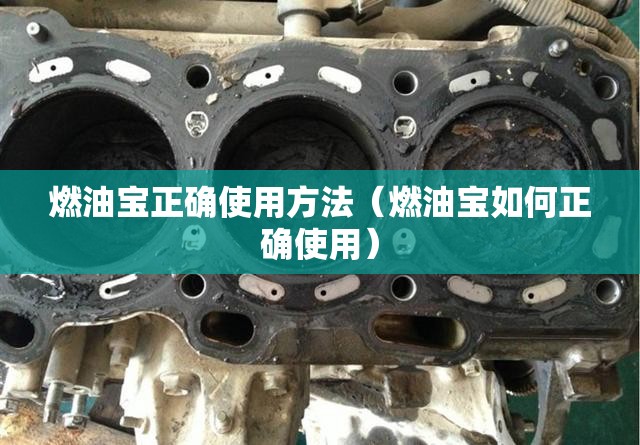 燃油宝正确使用方法（燃油宝如何正确使用）