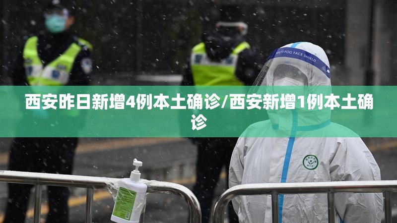西安昨日新增4例本土确诊/西安新增1例本土确诊