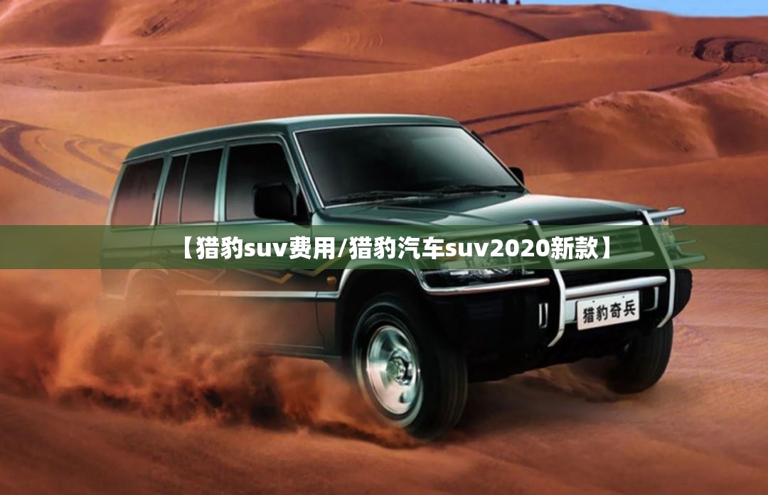【猎豹suv费用/猎豹汽车suv2020新款】