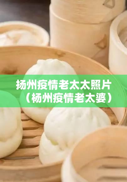 扬州疫情老太太照片（杨州疫情老太婆）