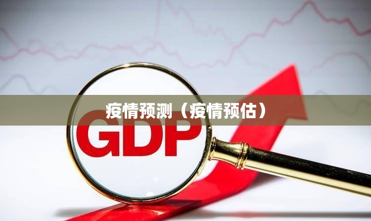 疫情预测（疫情预估）