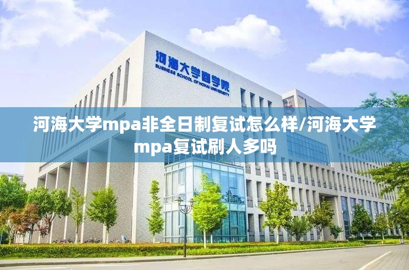 河海大学mpa非全日制复试怎么样/河海大学mpa复试刷人多吗