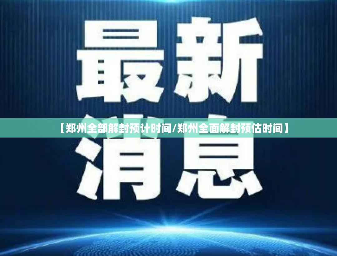 【郑州全部解封预计时间/郑州全面解封预估时间】