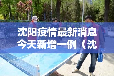沈阳疫情最新消息今天新增一例(沈阳疫情最新通报) 沈阳疫情最新消息今天新增一例(沈阳疫情最新通报)