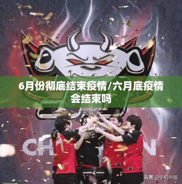 6月份彻底结束疫情/六月底疫情会结束吗