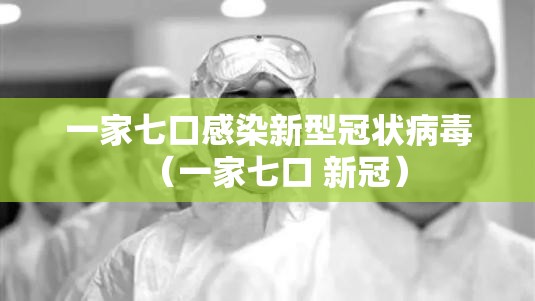 一家七口感染新型冠状病毒（一家七口 新冠）