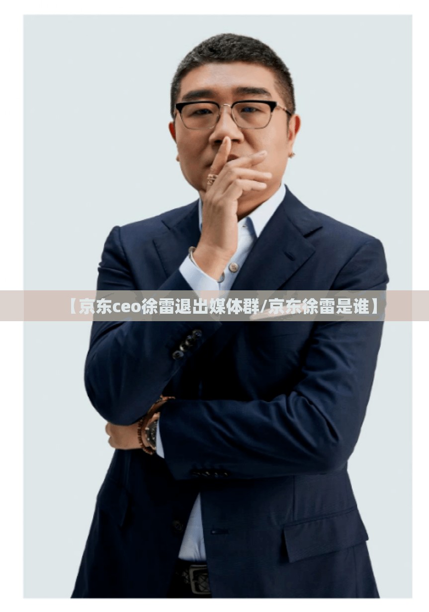 【京东ceo徐雷退出媒体群/京东徐雷是谁】