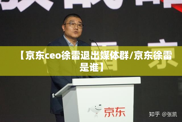 【京东ceo徐雷退出媒体群/京东徐雷是谁】