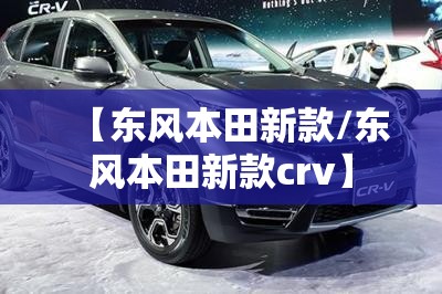 【东风本田新款/东风本田新款crv】 【东风本田新款/东风本田新款crv】