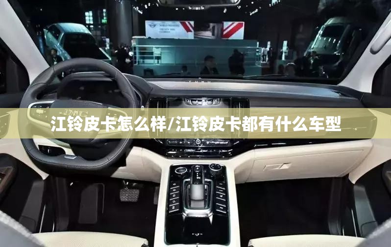江铃皮卡怎么样/江铃皮卡都有什么车型