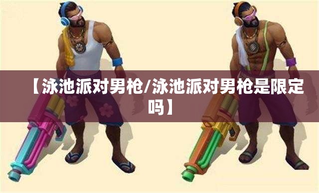 【泳池派对男枪/泳池派对男枪是限定吗】