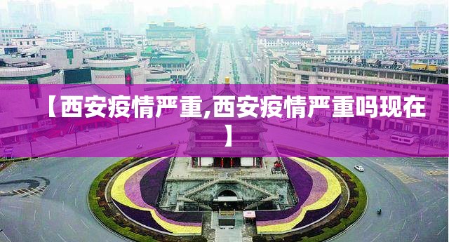 【西安疫情严重,西安疫情严重吗现在】
