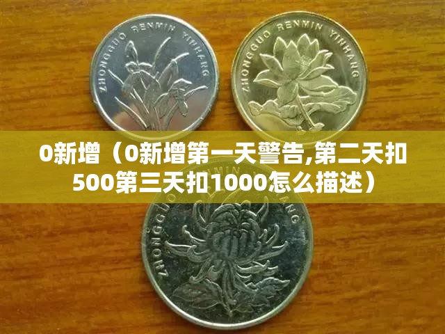0新增（0新增第一天警告,第二天扣500第三天扣1000怎么描述）