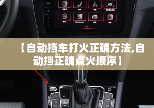 【自动挡车打火正确方法,自动挡正确点火顺序】