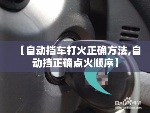 【自动挡车打火正确方法,自动挡正确点火顺序】
