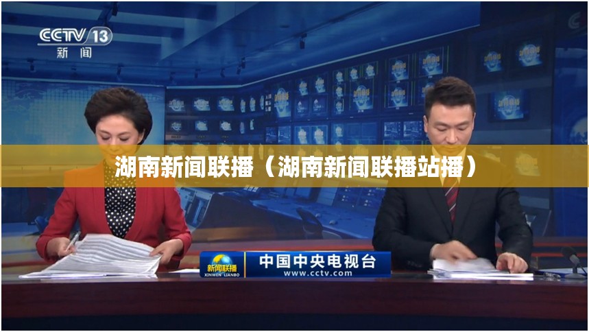 湖南新闻联播（湖南新闻联播站播）